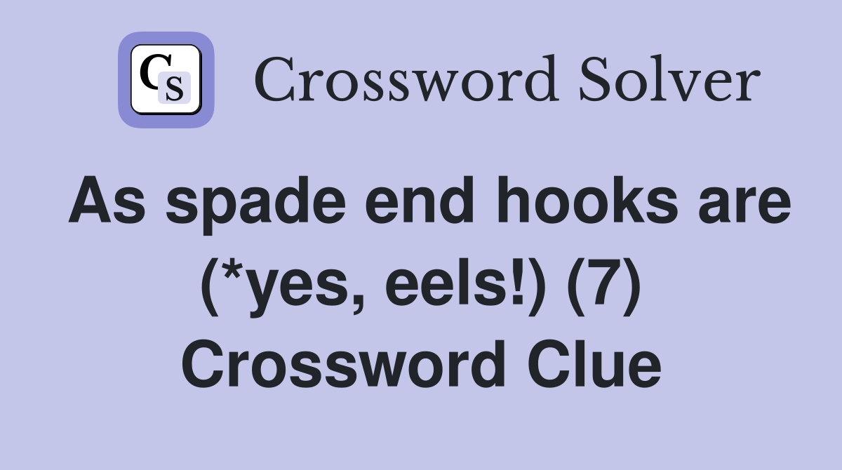 As spade end hooks are (*yes, eels!) (7) Crossword Clue Answers
